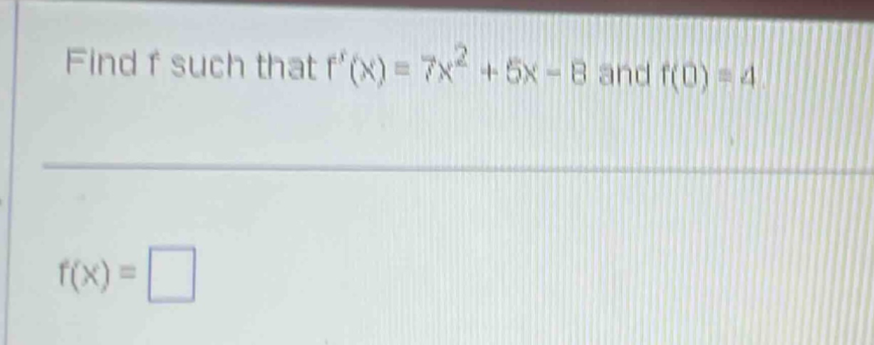 find f such that f(x) = 7x^2 + 5x - 8 and f(0) = 4. f(x) =