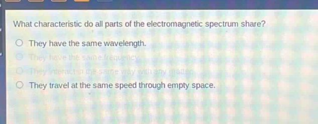 what characteristic do all parts of the electromagnetic spectrum share?\no they have the same wavelength.\no they have the same frequency.\no they interact in the same way with any matter.\no they travel at the same speed through empty space.