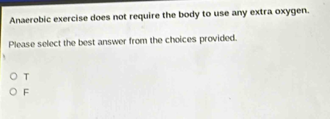 anaerobic exercise does not require the body to use any extra oxygen. please select the best answer from the choices provided. o t o f