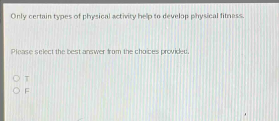 only certain types of physical activity help to develop physical fitness. please select the best answer from the choices provided. o t o f