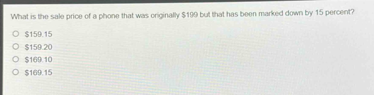 what is the sale price of a phone that was originally $199 but that has been marked down by 15 percent?\n$159.15\n$159.20\n$169.10\n$169.15