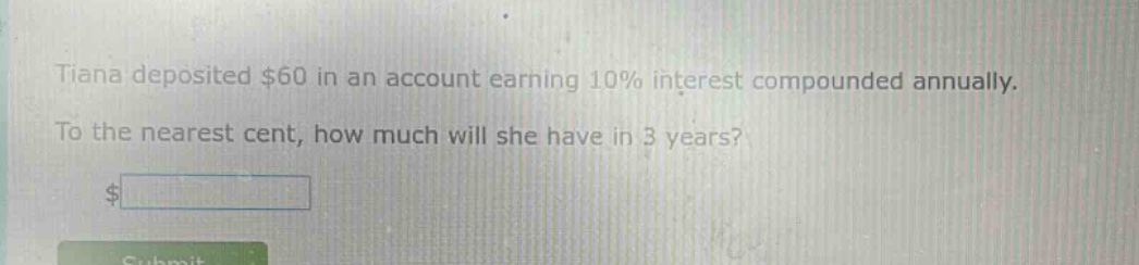 tiana deposited $60 in an account earning 10% interest compounded annually. to the nearest cent, how much will she have in 3 years? $
