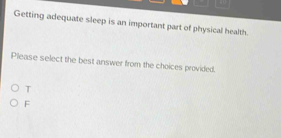 getting adequate sleep is an important part of physical health. please select the best answer from the choices provided. o t o f