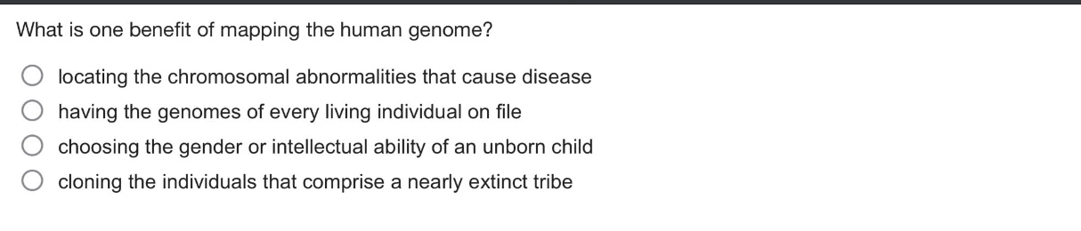 what is one benefit of mapping the human genome? locating the chromosomal abnormalities that cause disease having the genomes of every living individual on file choosing the gender or intellectual ability of an unborn child cloning the individuals that comprise a nearly extinct tribe
