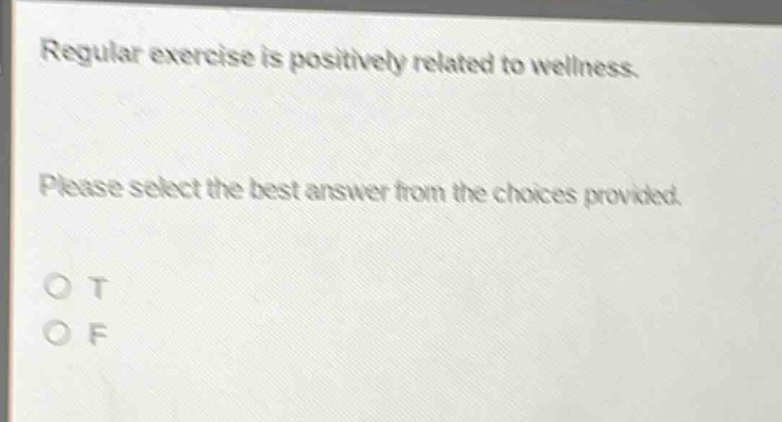 regular exercise is positively related to wellness. please select the best answer from the choices provided. o t o f