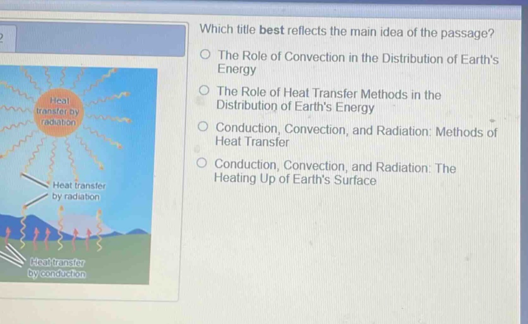 which title best reflects the main idea of the passage?\nthe role of convection in the distribution of earths energy\nthe role of heat transfer methods in the distribution of earths energy\nconduction, convection, and radiation: methods of heat transfer\nconduction, convection, and radiation: the heating up of earths surface