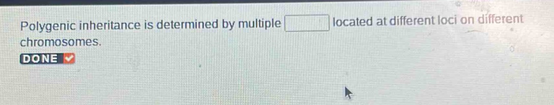 polygenic inheritance is determined by multiple located at different loci on different chromosomes. done