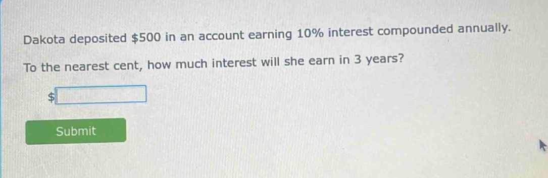 dakota deposited $500 in an account earning 10% interest compounded annually. to the nearest cent, how much interest will she earn in 3 years?