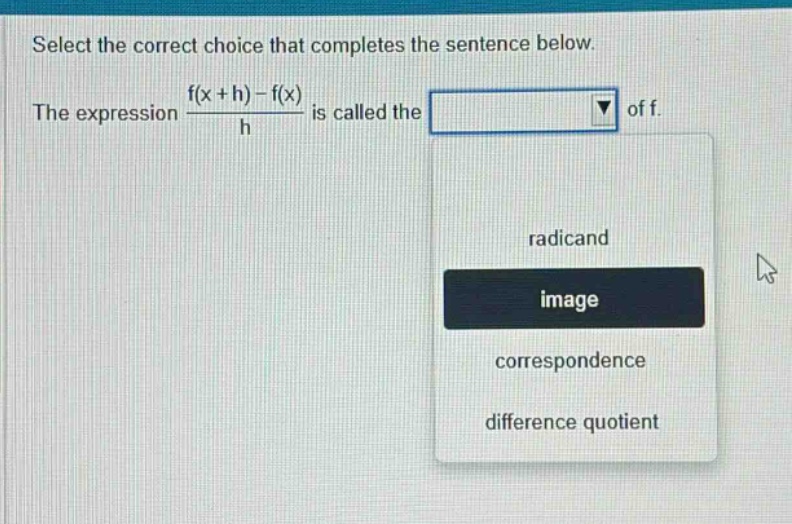select the correct choice that completes the sentence below. the expression (f(x + h) - f(x))/h is called the of f. radicand image correspondence difference quotient