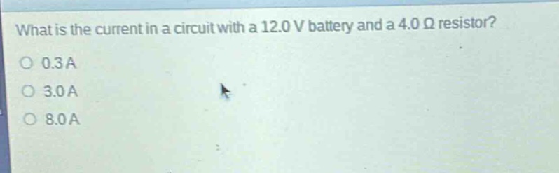 what is the current in a circuit with a 12.0 v battery and a 4.0 ω resistor?\n0.3a\n3.0a\n8.0a