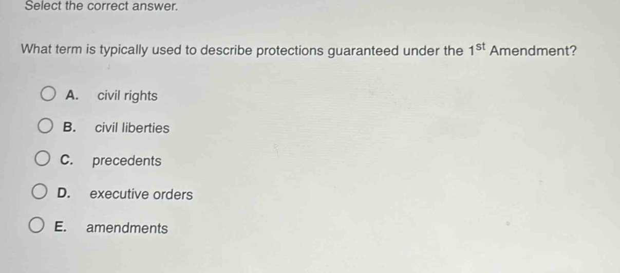 select the correct answer. what term is typically used to describe protections guaranteed under the 1st amendment? a. civil rights b. civil liberties c. precedents d. executive orders e. amendments
