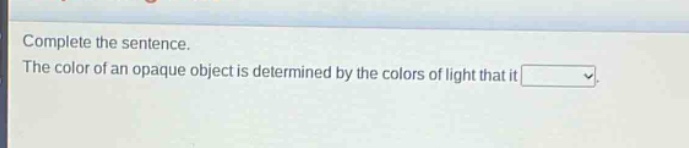 complete the sentence. the color of an opaque object is determined by the colors of light that it