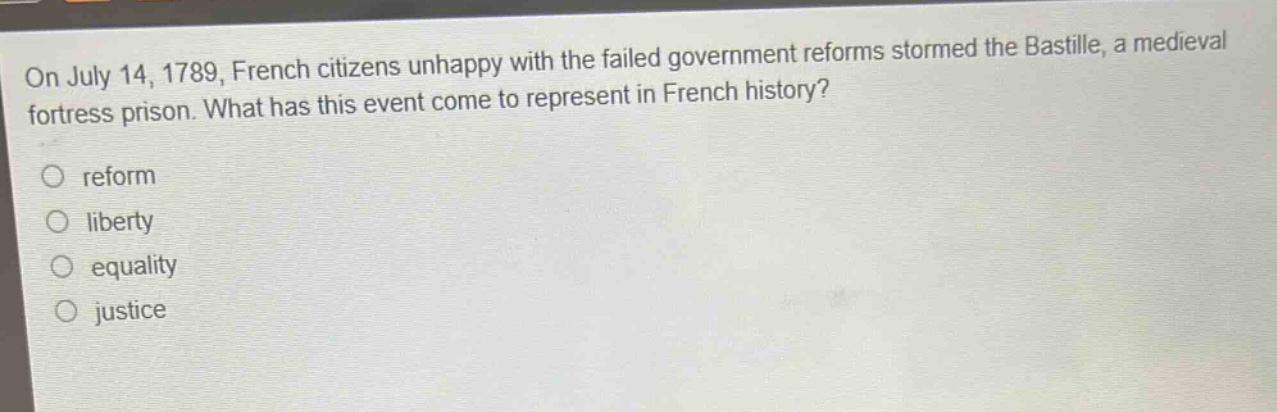 on july 14, 1789, french citizens unhappy with the failed government reforms stormed the bastille, a medieval fortress prison. what has this event come to represent in french history?\no reform\no liberty\no equality\no justice
