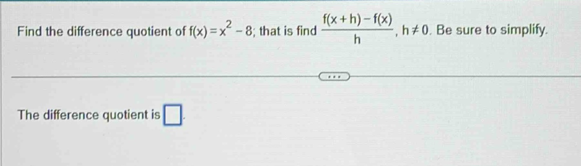find the difference quotient of f(x)=x² - 8; that is find (f(x + h)-f(x))/h, h≠0. be sure to simplify. the difference quotient is