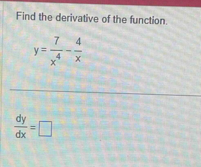 find the derivative of the function. y = 7 / x ^ 4 - 4 / x dy / dx = □