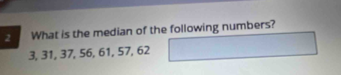 what is the median of the following numbers? 3, 31, 37, 56, 61, 57, 62