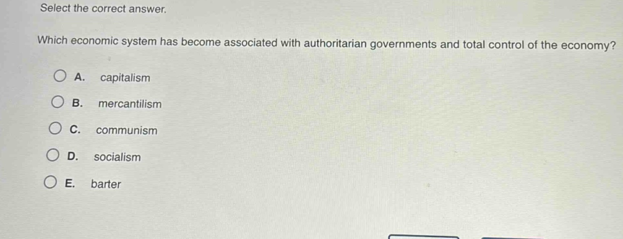 select the correct answer. which economic system has become associated with authoritarian governments and total control of the economy? a. capitalism b. mercantilism c. communism d. socialism e. barter