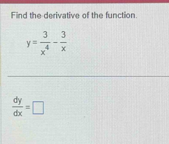 find the derivative of the function. y = 3 / x ^ 4 - 3 / x dy / dx = □