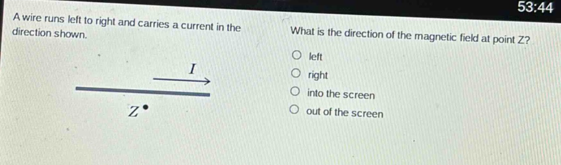 a wire runs left to right and carries a current in the direction shown. what is the direction of the magnetic field at point z? left right into the screen out of the screen