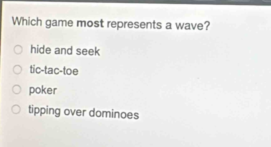 which game most represents a wave?\n○ hide and seek\n○ tic - tac - toe\n○ poker\n○ tipping over dominoes