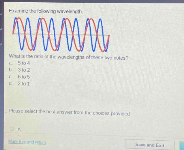 examine the following wavelength. what is the ratio of the wavelengths of these two notes? a. 5 to 4 b. 3 to 2 c. 6 to 5 d. 2 to 1 please select the best answer from the choices provided