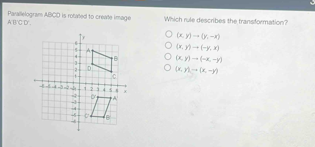 parallelogram abcd is rotated to create image abcd. which rule describes the transformation? (x, y)→(y, -x) (x, y)→(-y, x) (x, y)→(-x, -y) (x, y)→(x, -y)