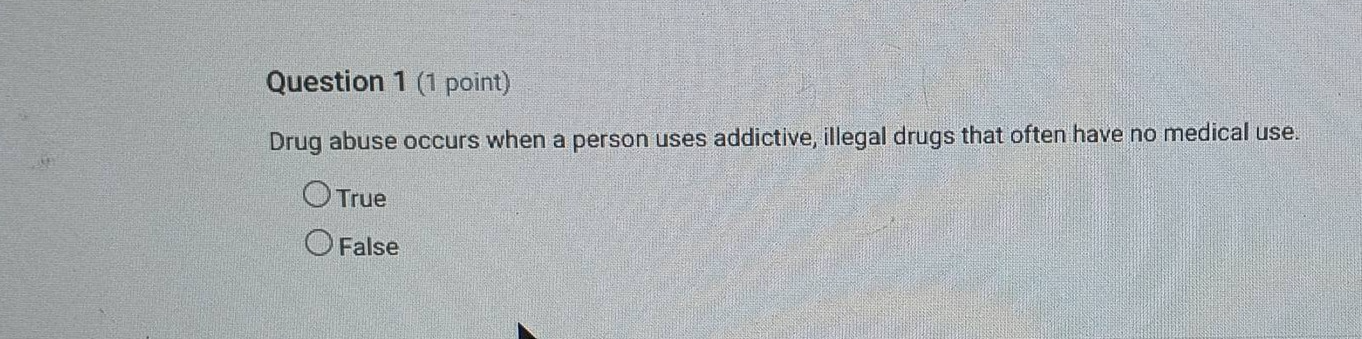 question 1 (1 point) drug abuse occurs when a person uses addictive, illegal drugs that often have no medical use. true false