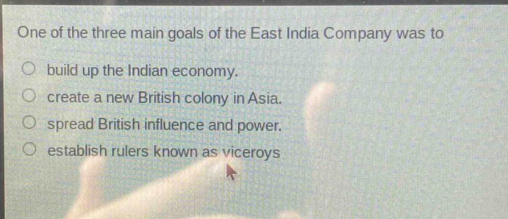 one of the three main goals of the east india company was to build up the indian economy. create a new british colony in asia. spread british influence and power. establish rulers known as viceroys