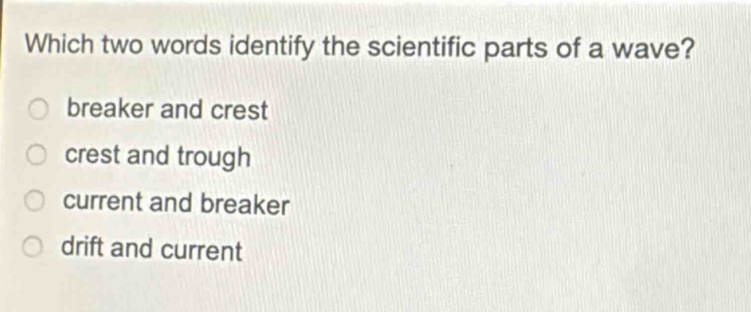 which two words identify the scientific parts of a wave?\nbreaker and crest\ncrest and trough\ncurrent and breaker\ndrift and current