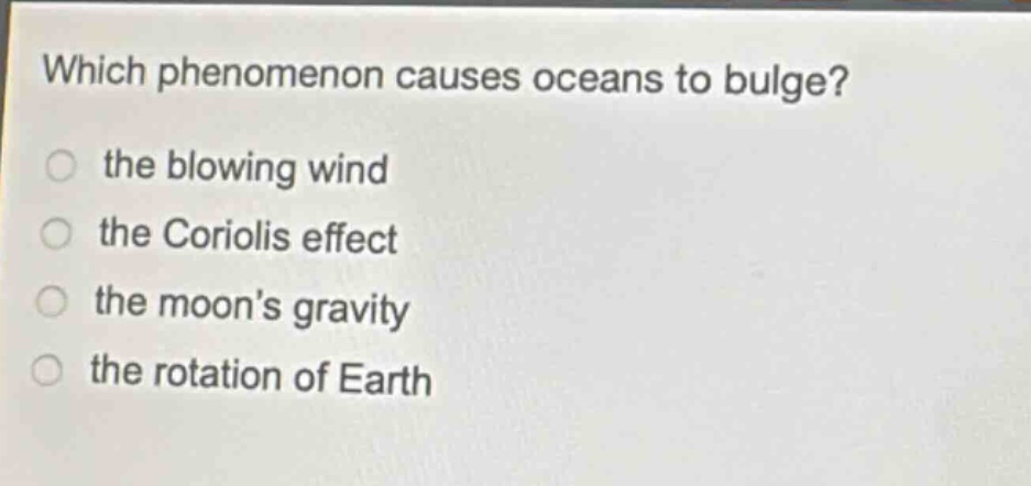 which phenomenon causes oceans to bulge? the blowing wind the coriolis effect the moons gravity the rotation of earth