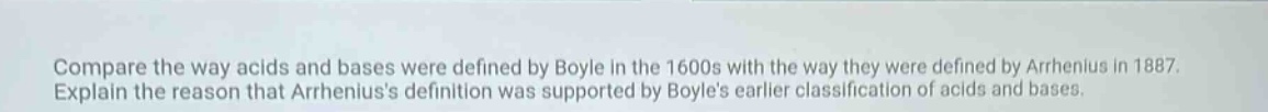 compare the way acids and bases were defined by boyle in the 1600s with the way they were defined by arrhenius in 1887. explain the reason that arrheniuss definition was supported by boyles earlier classification of acids and bases.