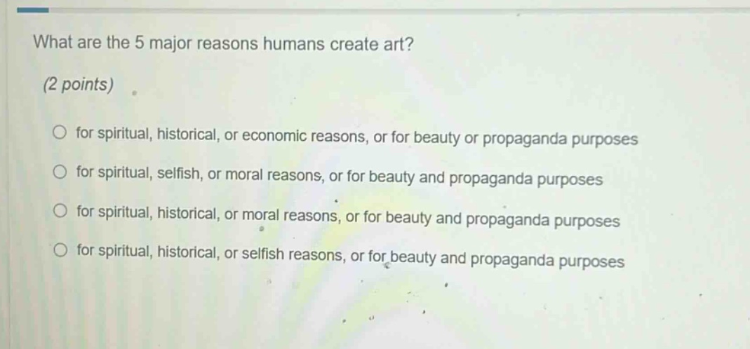 what are the 5 major reasons humans create art? (2 points) for spiritual, historical, or economic reasons, or for beauty or propaganda purposes for spiritual, selfish, or moral reasons, or for beauty and propaganda purposes for spiritual, historical, or moral reasons, or for beauty and propaganda purposes for spiritual, historical, or selfish reasons, or for beauty and propaganda purposes