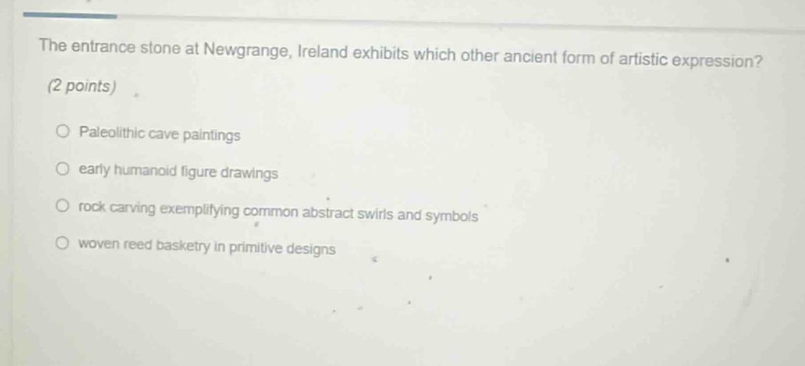 the entrance stone at newgrange, ireland exhibits which other ancient form of artistic expression? (2 points) paleolithic cave paintings early humanoid figure drawings rock carving exemplifying common abstract swirls and symbols woven reed basketry in primitive designs