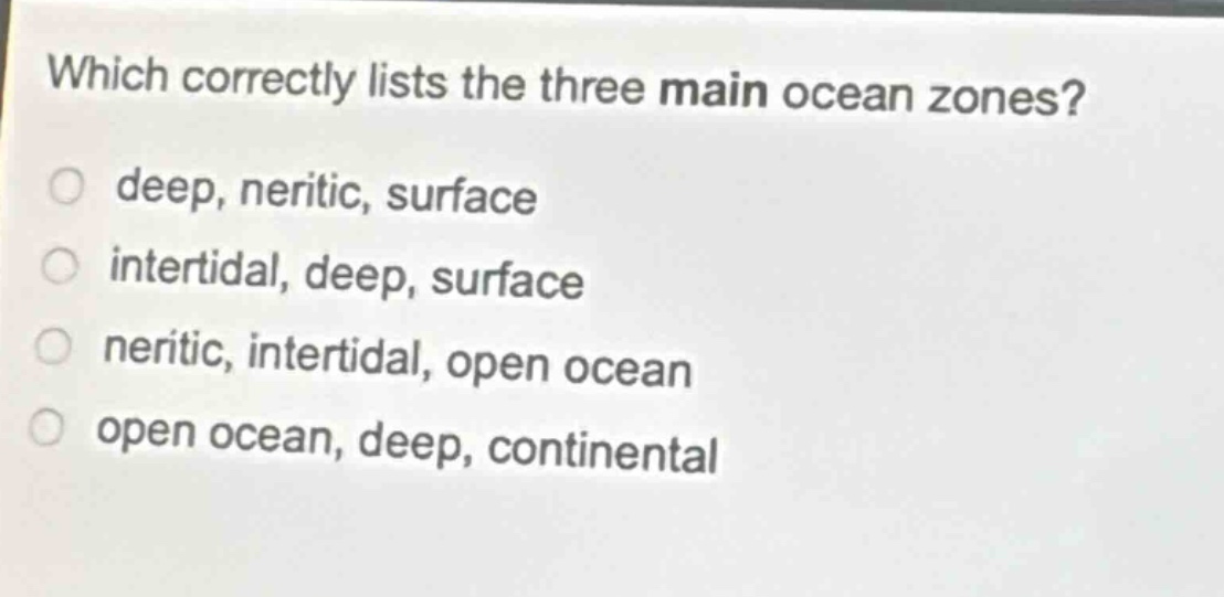 which correctly lists the three main ocean zones? deep, neritic, surface intertidal, deep, surface neritic, intertidal, open ocean open ocean, deep, continental
