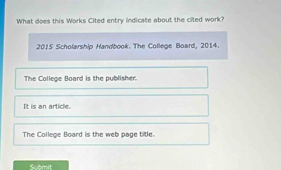 what does this works cited entry indicate about the cited work? 2015 scholarship handbook. the college board, 2014. the college board is the publisher. it is an article. the college board is the web page title.