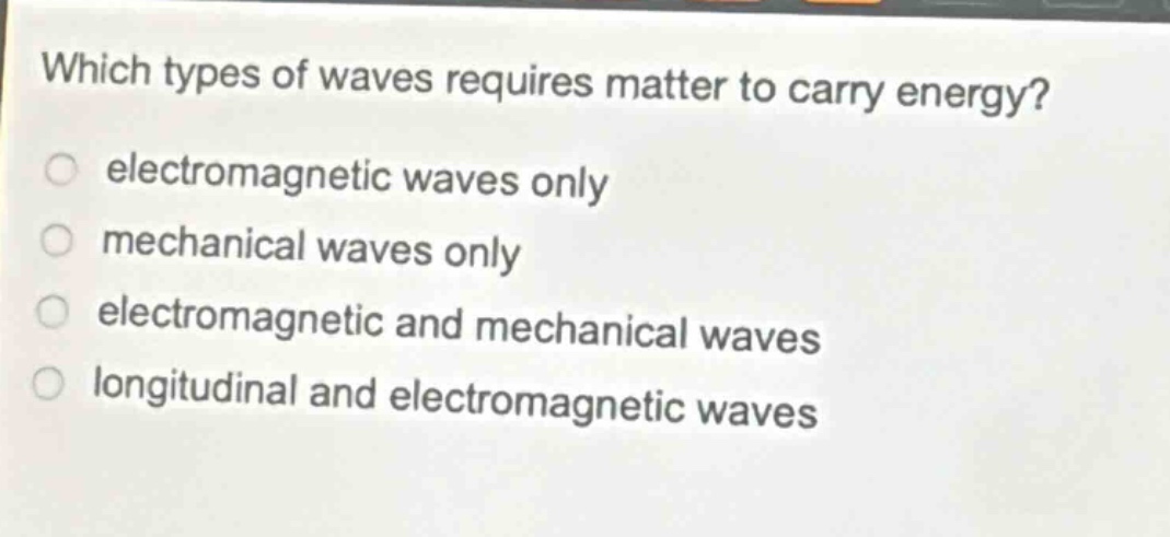 which types of waves requires matter to carry energy? electromagnetic waves only mechanical waves only electromagnetic and mechanical waves longitudinal and electromagnetic waves