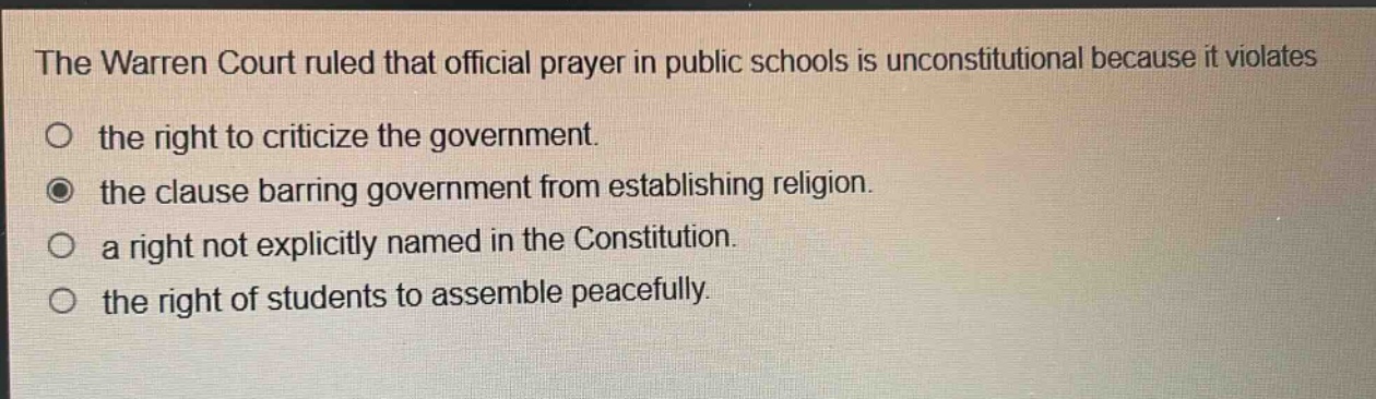 the warren court ruled that official prayer in public schools is unconstitutional because it violates the right to criticize the government. the clause barring government from establishing religion. a right not explicitly named in the constitution. the right of students to assemble peacefully.