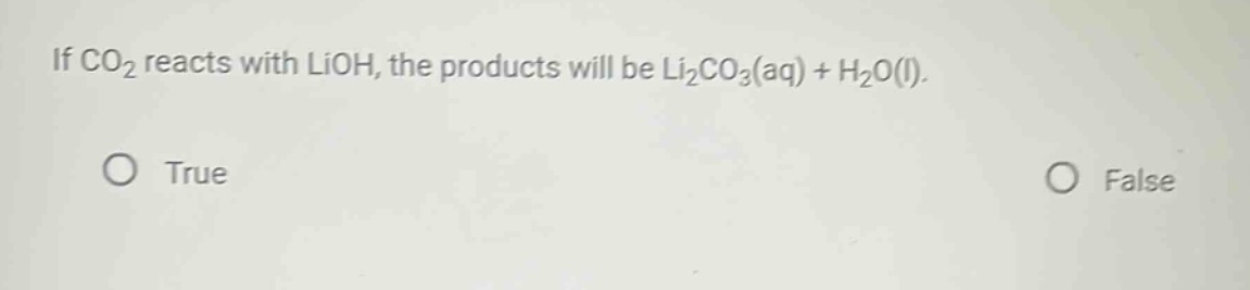if co2 reacts with lioh, the products will be li2co3(aq) + h2o(l). true false