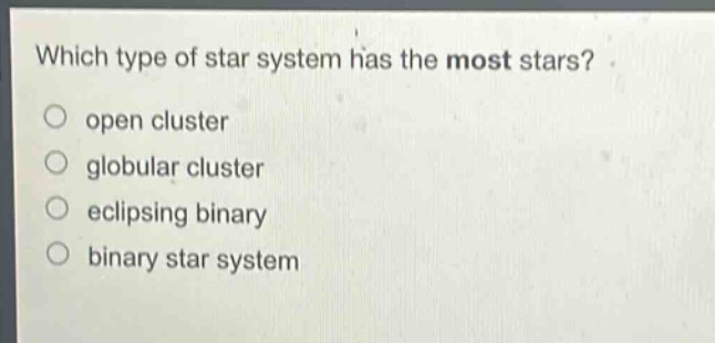 which type of star system has the most stars? open cluster globular cluster eclipsing binary binary star system