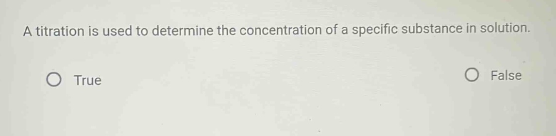 a titration is used to determine the concentration of a specific substance in solution. true false