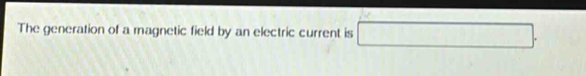 the generation of a magnetic field by an electric current is