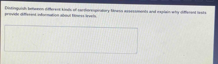 distinguish between different kinds of cardiorespiratory fitness assessments and explain why different tests provide different information about fitness levels.