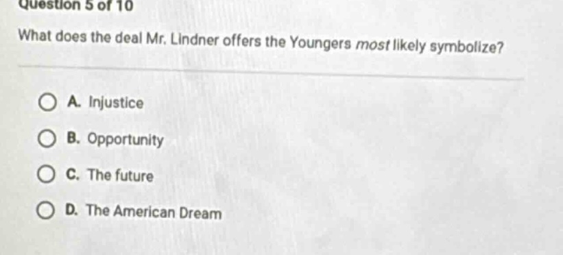 question 5 of 10 what does the deal mr. lindner offers the youngers most likely symbolize? a. injustice b. opportunity c. the future d. the american dream