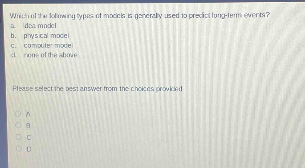 which of the following types of models is generally used to predict long - term events? a. idea model b. physical model c. computer model d. none of the above please select the best answer from the choices provided