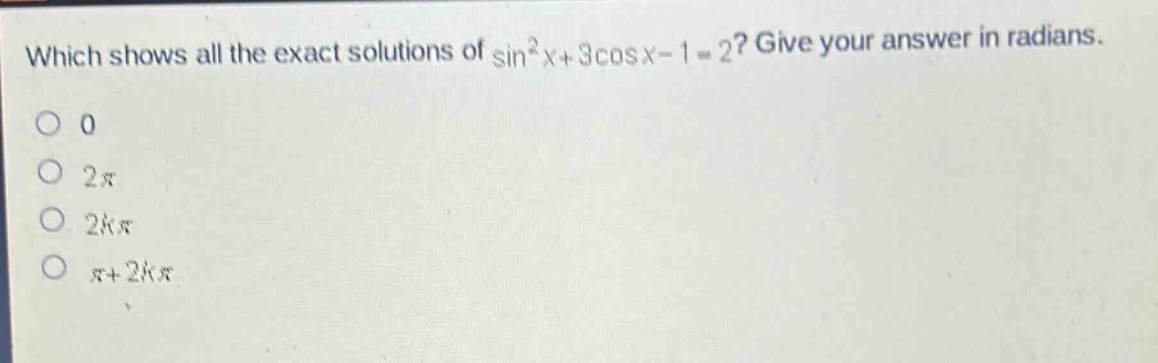 which shows all the exact solutions of sin²x + 3cosx - 1 = 2? give your answer in radians. 0 2π 2kπ π + 2kπ
