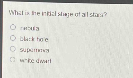 what is the initial stage of all stars?\nnebula\nblack hole\nsupernova\nwhite dwarf