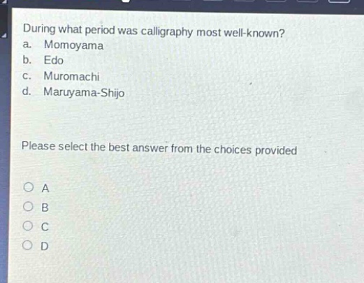 during what period was calligraphy most well - known? a. momoyama b. edo c. muromachi d. maruyama - shijo please select the best answer from the choices provided