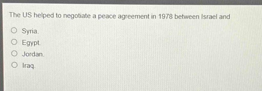 the us helped to negotiate a peace agreement in 1978 between israel and\no syria.\no egypt.\no jordan.\no iraq.