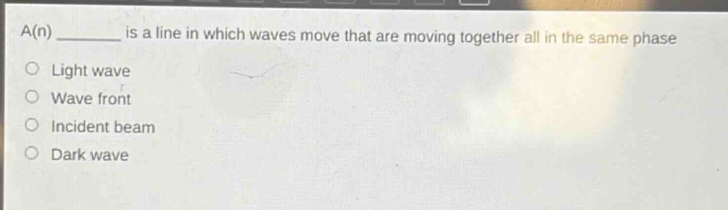 a(n) ______ is a line in which waves move that are moving together all in the same phase\nlight wave\nwave front\nincident beam\ndark wave