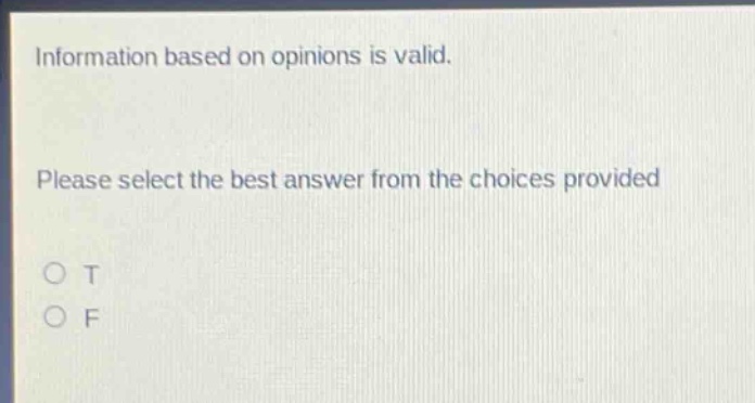information based on opinions is valid. please select the best answer from the choices provided o t o f